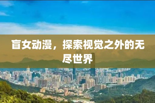 盲女动漫，探索视觉之外的无尽世界