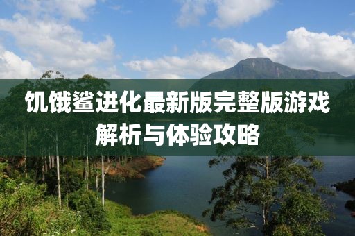 饥饿鲨进化最新版完整版游戏解析与体验攻略