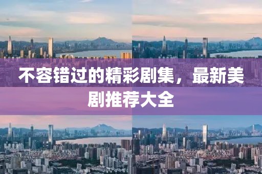 不容错过的精彩剧集，最新美剧推荐大全