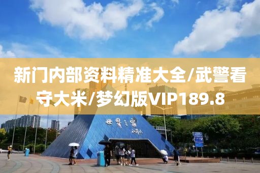 新门内部资料精准大全/武警看守大米/梦幻版VIP189.8
