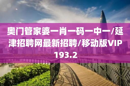 奥门管家婆一肖一码一中一/延津招聘网最新招聘/移动版VIP193.2