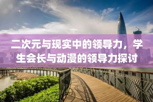 二次元与现实中的领导力，学生会长与动漫的领导力探讨