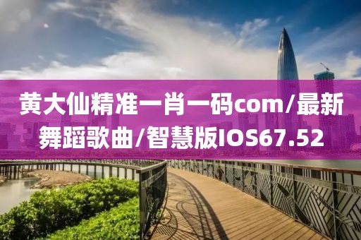 黄大仙精准一肖一码com/最新舞蹈歌曲/智慧版IOS67.52