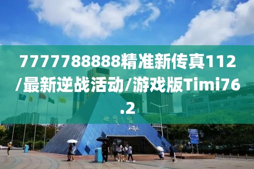 7777788888精准新传真112/最新逆战活动/游戏版Timi76.2