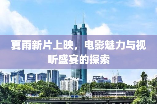 夏雨新片上映，电影魅力与视听盛宴的探索