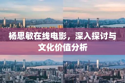 杨思敏在线电影，深入探讨与文化价值分析