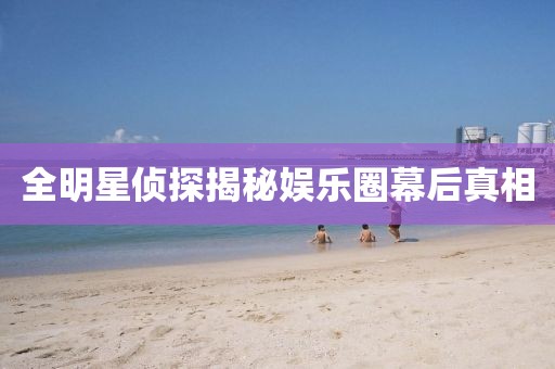 全明星侦探揭秘娱乐圈幕后真相