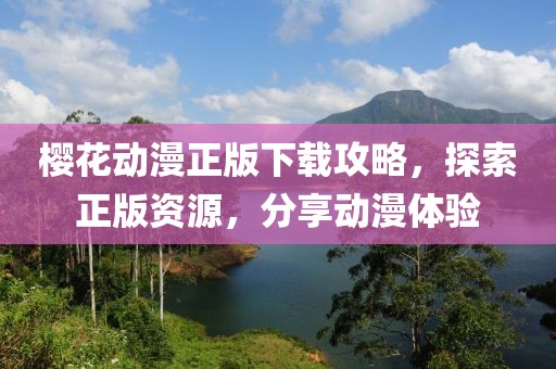 樱花动漫正版下载攻略，探索正版资源，分享动漫体验