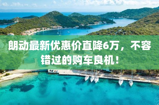 朗动最新优惠价直降6万，不容错过的购车良机！