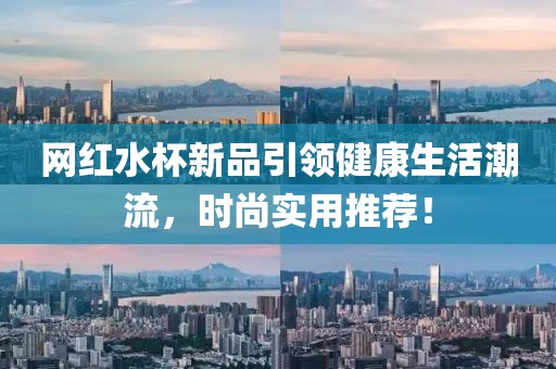 网红水杯新品引领健康生活潮流，时尚实用推荐！