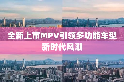 全新上市MPV引领多功能车型新时代风潮