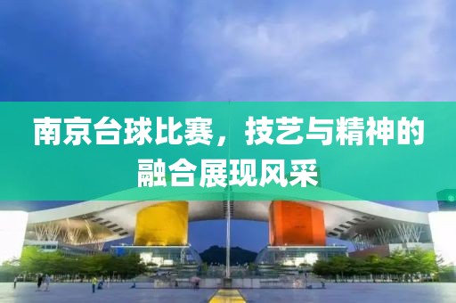 南京台球比赛，技艺与精神的融合展现风采