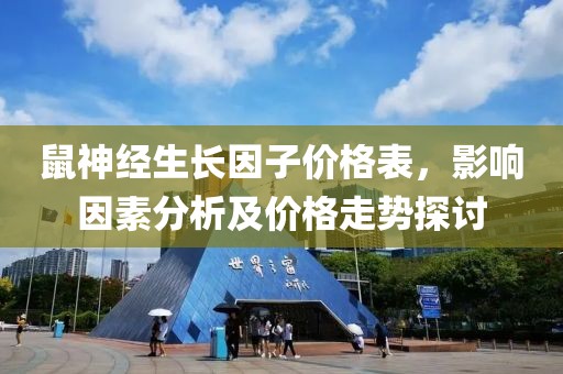 鼠神经生长因子价格表，影响因素分析及价格走势探讨