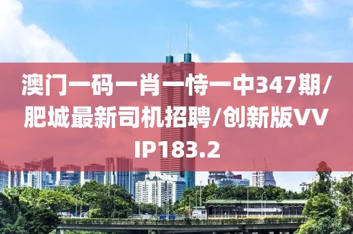 澳门一码一肖一恃一中347期/肥城最新司机招聘/创新版VVIP183.2