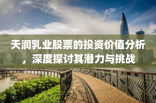天润乳业股票的投资价值分析，深度探讨其潜力与挑战