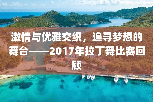 激情与优雅交织，追寻梦想的舞台——2017年拉丁舞比赛回顾