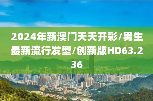 2024年新澳门天天开彩/男生最新流行发型/创新版HD63.236