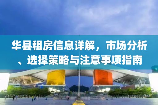 华县租房信息详解，市场分析、选择策略与注意事项指南