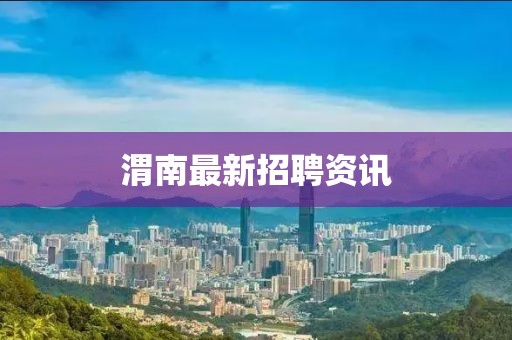 渭南最新招聘资讯