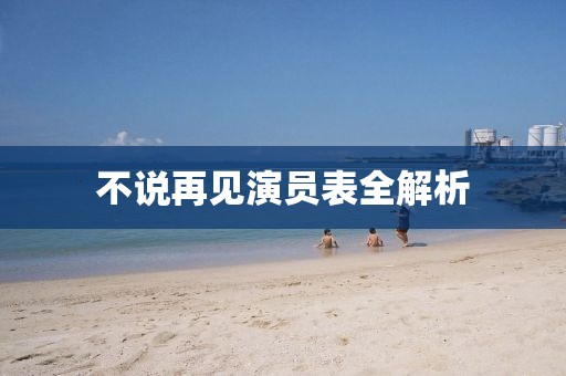 不说再见演员表全解析