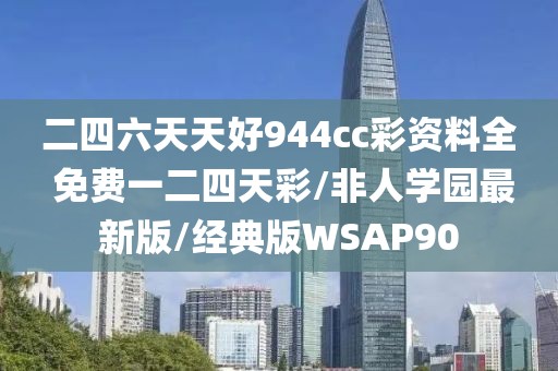 二四六天天好944cc彩资料全 免费一二四天彩/非人学园最新版/经典版WSAP90