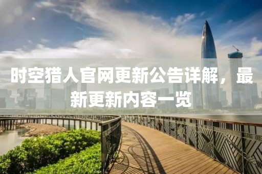 时空猎人官网更新公告详解，最新更新内容一览