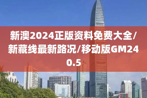 新澳2024正版资料免费大全/新藏线最新路况/移动版GM240.5