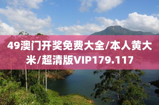 49澳门开奖免费大全/本人黄大米/超清版VIP179.117