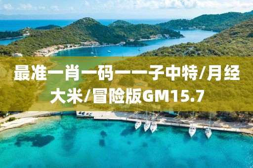 最准一肖一码一一子中特/月经大米/冒险版GM15.7