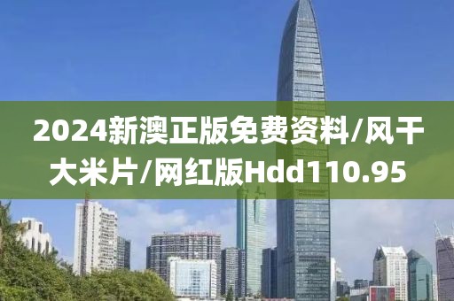2024新澳正版免费资料/风干大米片/网红版Hdd110.95