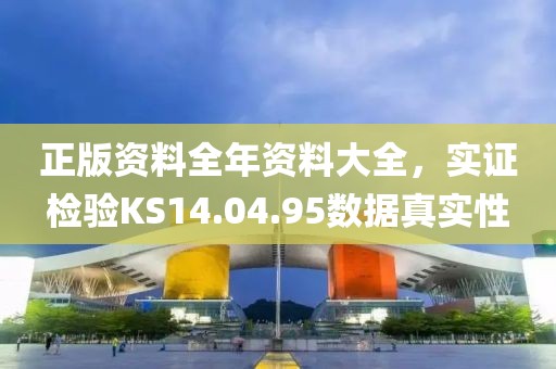 正版资料全年资料大全，实证检验KS14.04.95数据真实性