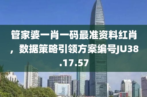 管家婆一肖一码最准资料红肖，数据策略引领方案编号JU38.17.57