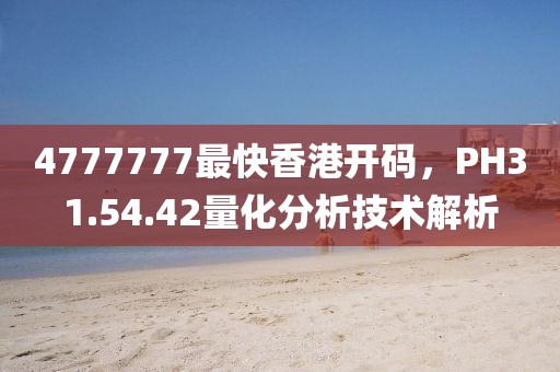 4777777最快香港开码，PH31.54.42量化分析技术解析