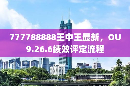 777788888王中王最新，OU9.26.6绩效评定流程
