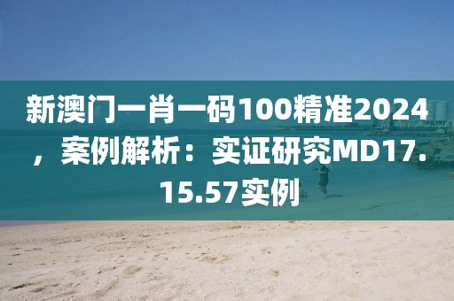新澳门一肖一码100精准2024，案例解析：实证研究MD17.15.57实例