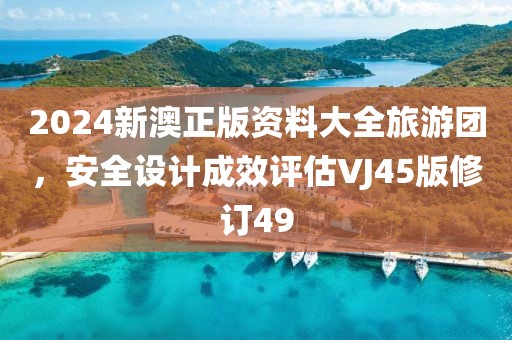 2024新澳正版资料大全旅游团，安全设计成效评估VJ45版修订49