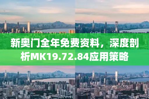 新奥门全年免费资料，深度剖析MK19.72.84应用策略