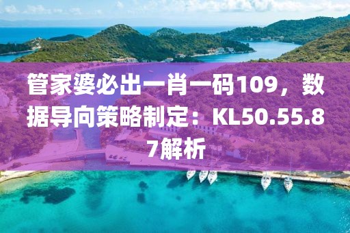 管家婆必出一肖一码109，数据导向策略制定：KL50.55.87解析