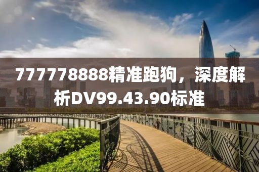 777778888精准跑狗，深度解析DV99.43.90标准