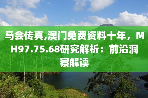 马会传真,澳门免费资料十年，MH97.75.68研究解析：前沿洞察解读