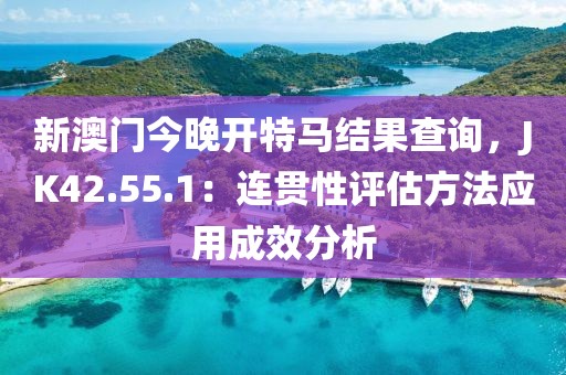 新澳门今晚开特马结果查询,JK42.55.1:连贯性评估方法应用成效分析