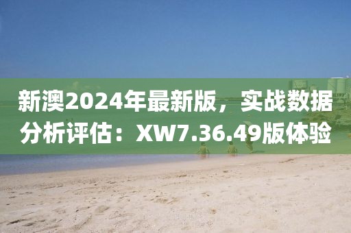 新澳2024年最新版，实战数据分析评估：XW7.36.49版体验