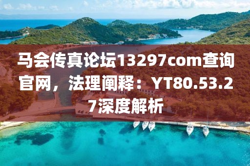 马会传真论坛13297соm查询官网，法理阐释：YT80.53.27深度解析