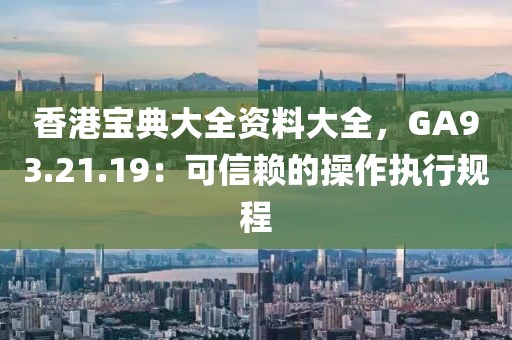 香港宝典大全资料大全，GA93.21.19：可信赖的操作执行规程