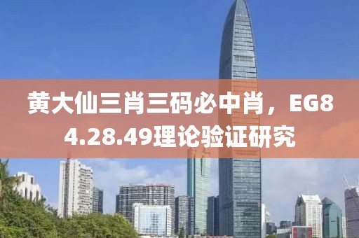 黄大仙三肖三码必中肖，EG84.28.49理论验证研究