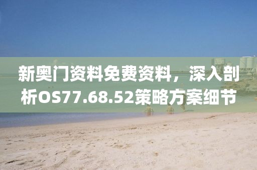 新奥门资料免费资料，深入剖析OS77.68.52策略方案细节