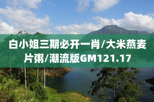 白小姐三期必开一肖/大米燕麦片粥/潮流版GM121.17