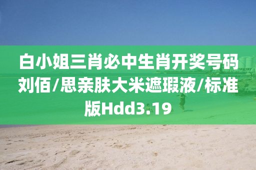 白小姐三肖必中生肖开奖号码刘佰/思亲肤大米遮瑕液/标准版Hdd3.19