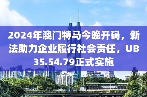2024年澳门特马今晚开码，新法助力企业履行社会责任，UB35.54.79正式实施