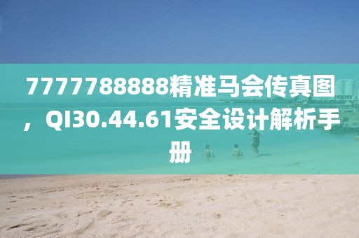 7777788888精准马会传真图，QI30.44.61安全设计解析手册